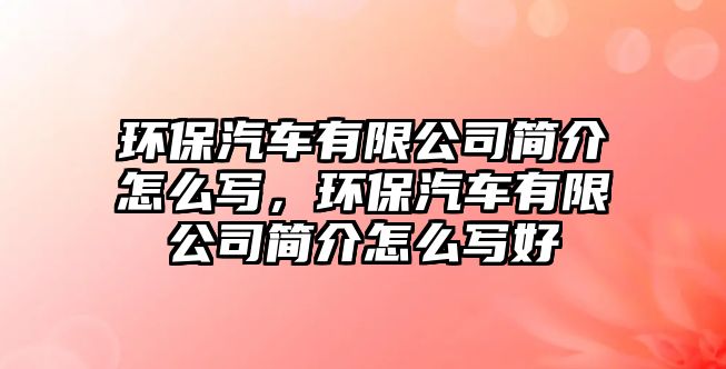 環(huán)保汽車有限公司簡介怎么寫，環(huán)保汽車有限公司簡介怎么寫好