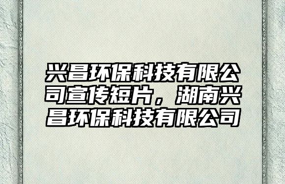 興昌環(huán)?？萍加邢薰拘麄鞫唐?，湖南興昌環(huán)?？萍加邢薰? class=