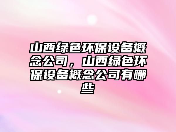 山西綠色環(huán)保設(shè)備概念公司，山西綠色環(huán)保設(shè)備概念公司有哪些