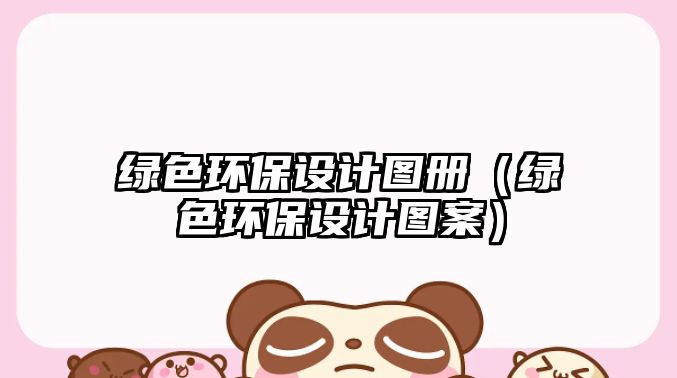 綠色環(huán)保設計圖冊（綠色環(huán)保設計圖案）