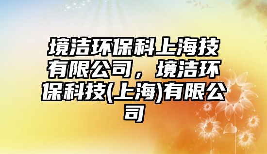 境潔環(huán)保科上海技有限公司，境潔環(huán)?？萍?上海)有限公司