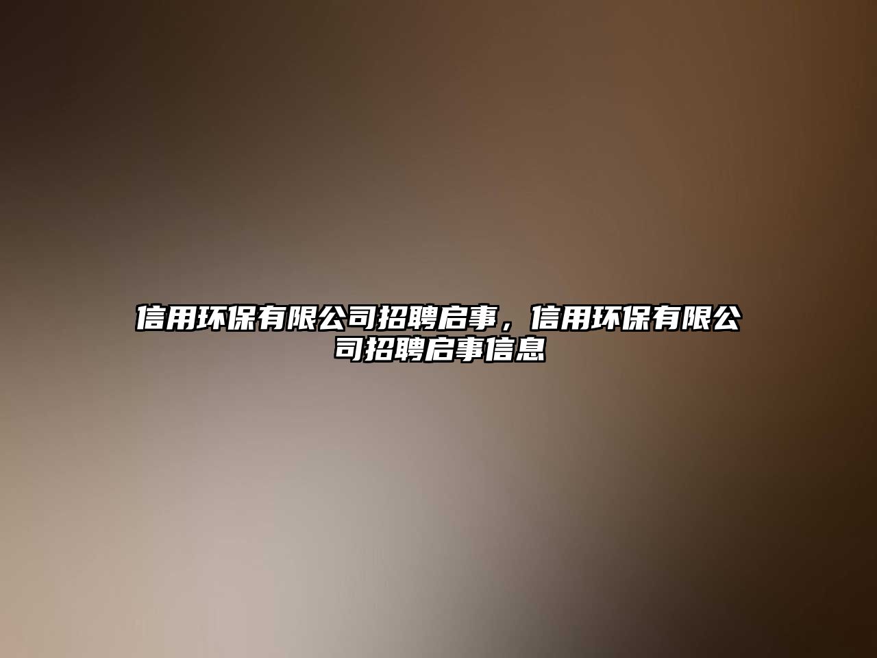 信用環(huán)保有限公司招聘啟事，信用環(huán)保有限公司招聘啟事信息