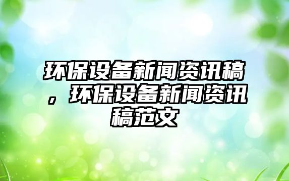 環(huán)保設(shè)備新聞資訊稿，環(huán)保設(shè)備新聞資訊稿范文