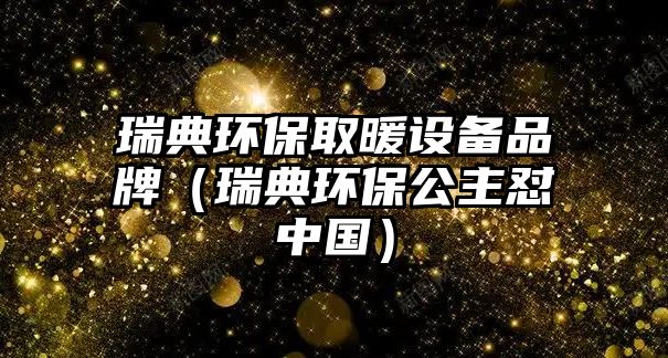 瑞典環(huán)保取暖設備品牌（瑞典環(huán)保公主懟中國）