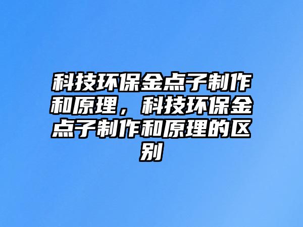 科技環(huán)保金點(diǎn)子制作和原理，科技環(huán)保金點(diǎn)子制作和原理的區(qū)別