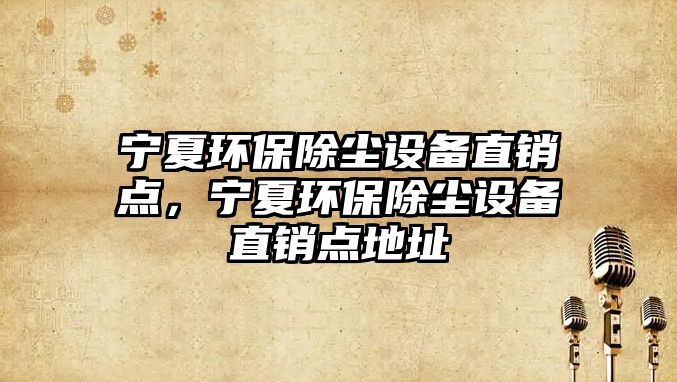 寧夏環(huán)保除塵設(shè)備直銷點，寧夏環(huán)保除塵設(shè)備直銷點地址