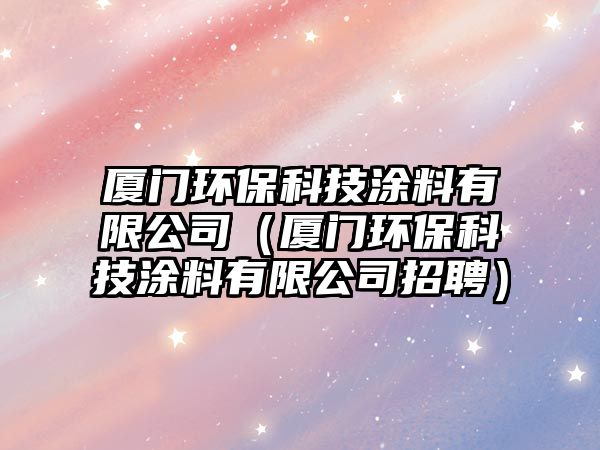 廈門環(huán)?？萍纪苛嫌邢薰荆◤B門環(huán)保科技涂料有限公司招聘）