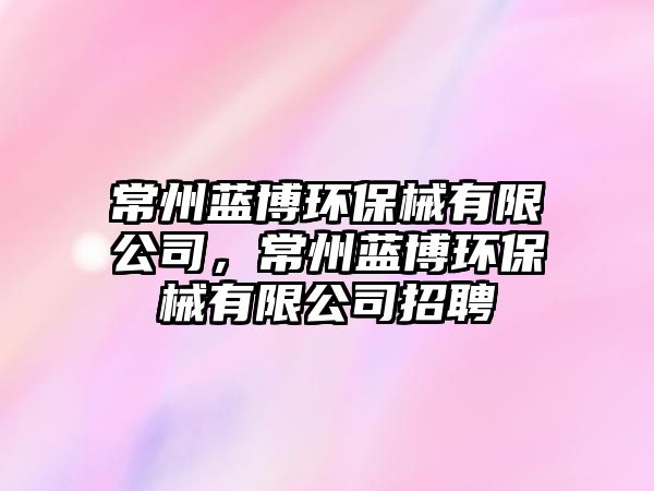 常州藍(lán)博環(huán)保械有限公司，常州藍(lán)博環(huán)保械有限公司招聘