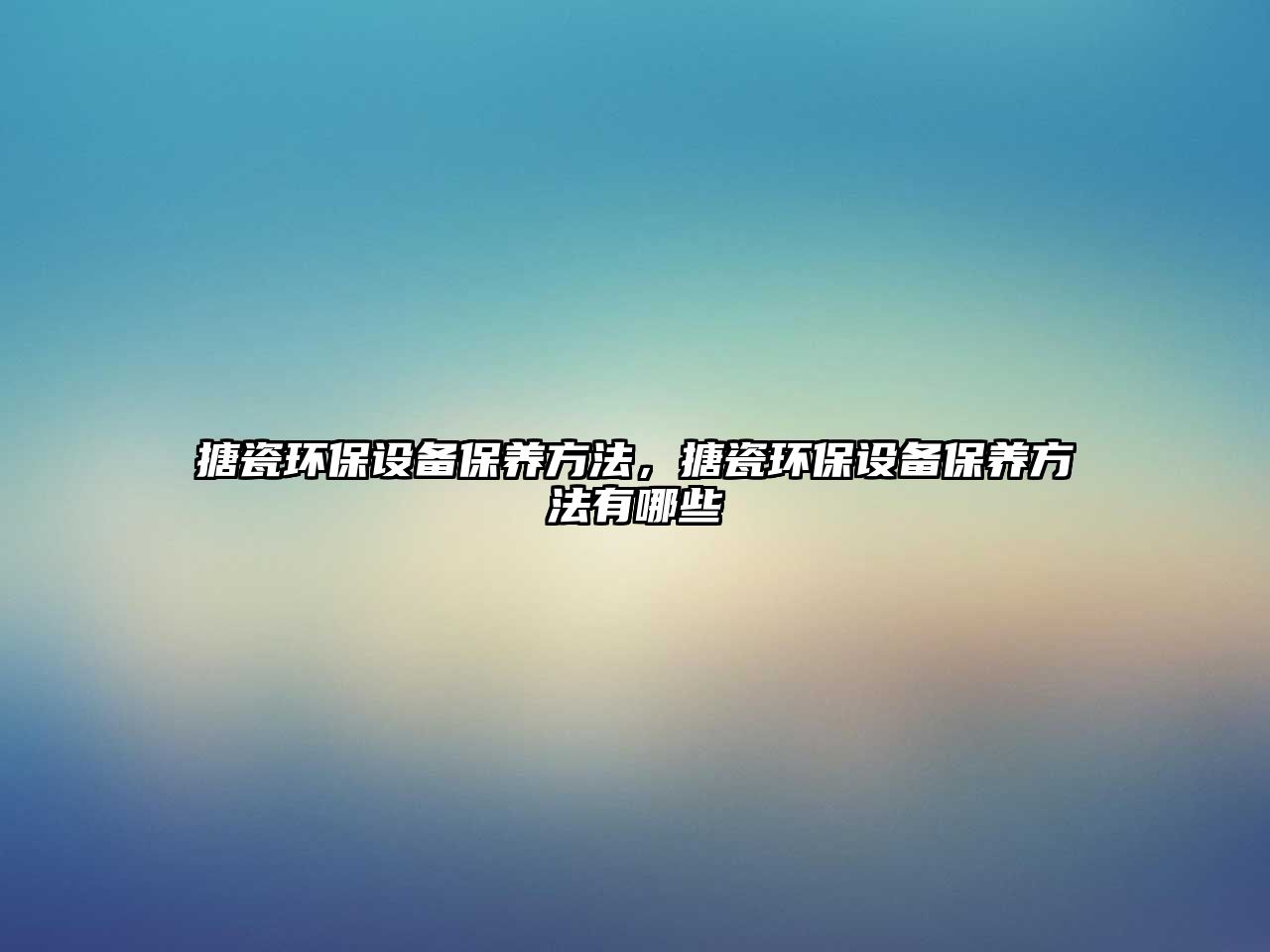 搪瓷環(huán)保設(shè)備保養(yǎng)方法，搪瓷環(huán)保設(shè)備保養(yǎng)方法有哪些
