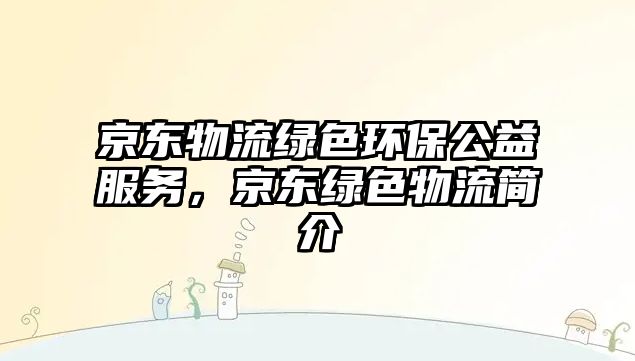 京東物流綠色環(huán)保公益服務(wù)，京東綠色物流簡介