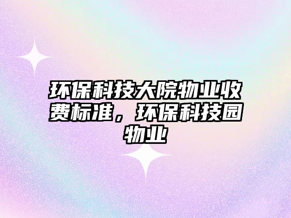 環(huán)?？萍即笤何飿I(yè)收費(fèi)標(biāo)準(zhǔn)，環(huán)保科技園物業(yè)