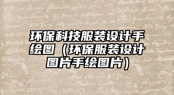環(huán)?？萍挤b設(shè)計(jì)手繪圖（環(huán)保服裝設(shè)計(jì)圖片手繪圖片）