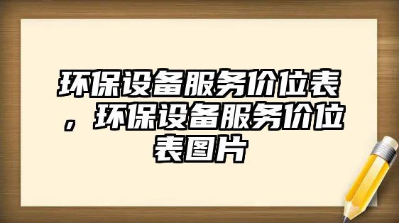 環(huán)保設(shè)備服務(wù)價(jià)位表，環(huán)保設(shè)備服務(wù)價(jià)位表圖片