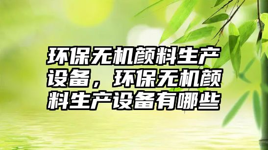 環(huán)保無機顏料生產設備，環(huán)保無機顏料生產設備有哪些