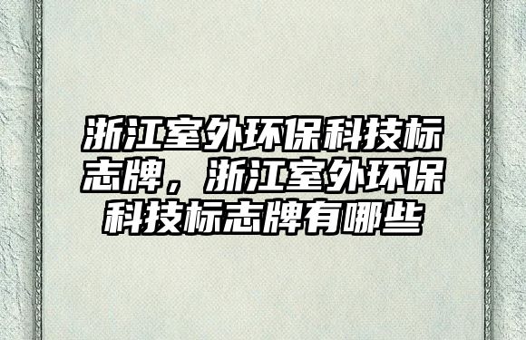浙江室外環(huán)?？萍紭?biāo)志牌，浙江室外環(huán)保科技標(biāo)志牌有哪些