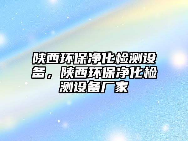 陜西環(huán)保凈化檢測(cè)設(shè)備，陜西環(huán)保凈化檢測(cè)設(shè)備廠家