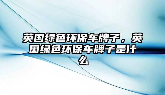 英國綠色環(huán)保車牌子，英國綠色環(huán)保車牌子是什么