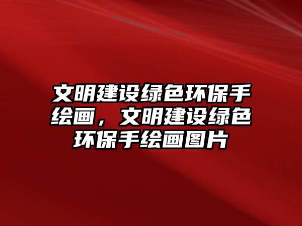 文明建設(shè)綠色環(huán)保手繪畫，文明建設(shè)綠色環(huán)保手繪畫圖片