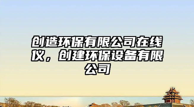 創(chuàng)造環(huán)保有限公司在線儀，創(chuàng)建環(huán)保設(shè)備有限公司
