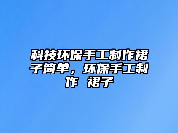 科技環(huán)保手工制作裙子簡單，環(huán)保手工制作 裙子