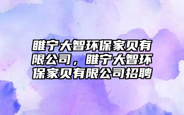 睢寧大智環(huán)保家貝有限公司，睢寧大智環(huán)保家貝有限公司招聘