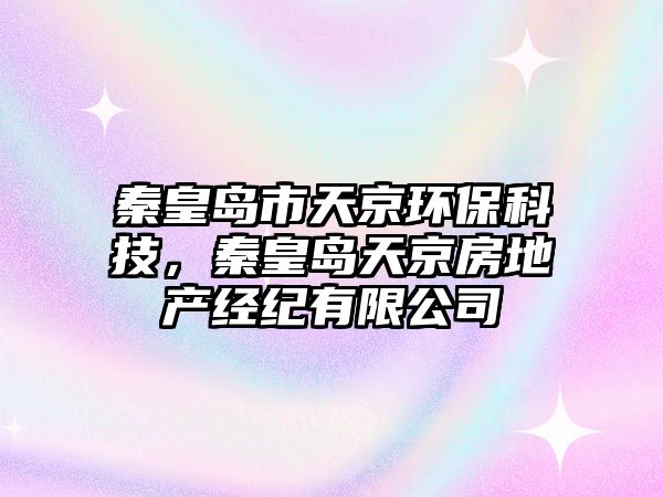 秦皇島市天京環(huán)?？萍?，秦皇島天京房地產(chǎn)經(jīng)紀(jì)有限公司
