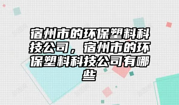 宿州市的環(huán)保塑料科技公司，宿州市的環(huán)保塑料科技公司有哪些