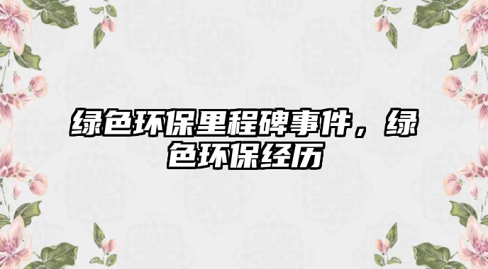 綠色環(huán)保里程碑事件，綠色環(huán)保經(jīng)歷