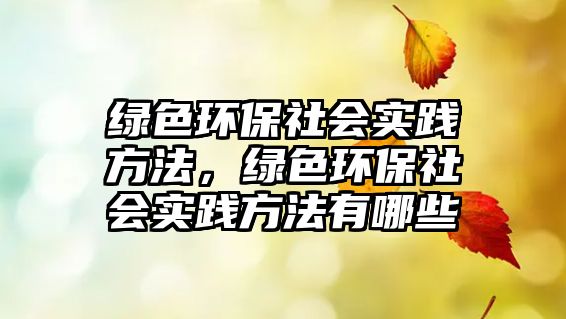 綠色環(huán)保社會實踐方法，綠色環(huán)保社會實踐方法有哪些