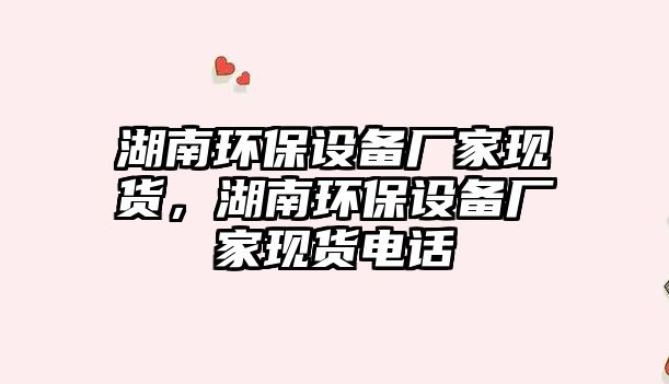 湖南環(huán)保設(shè)備廠家現(xiàn)貨，湖南環(huán)保設(shè)備廠家現(xiàn)貨電話