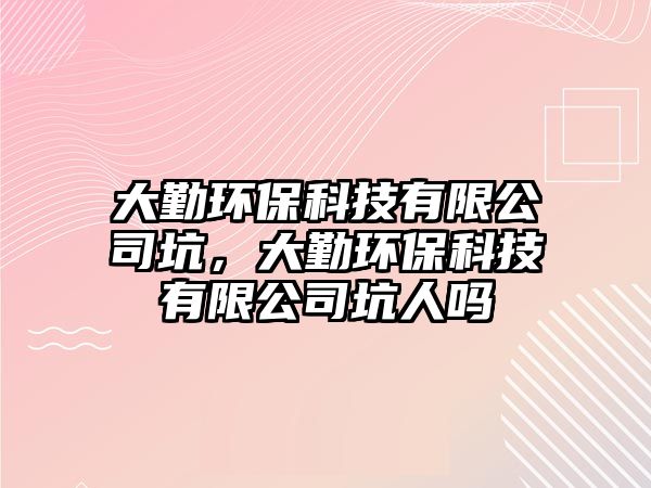 大勤環(huán)?？萍加邢薰究?，大勤環(huán)?？萍加邢薰究尤藛?/> 
									</a>
									<h4 class=
