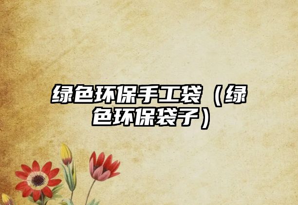 綠色環(huán)保手工袋（綠色環(huán)保袋子）