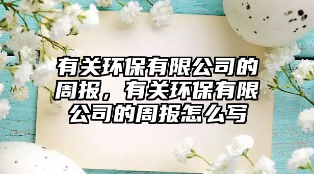 有關(guān)環(huán)保有限公司的周報(bào)，有關(guān)環(huán)保有限公司的周報(bào)怎么寫(xiě)
