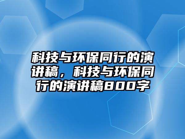 科技與環(huán)保同行的演講稿，科技與環(huán)保同行的演講稿800字