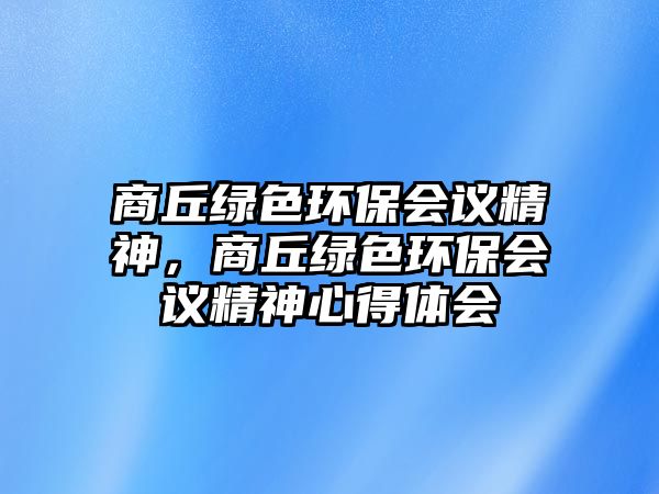 商丘綠色環(huán)保會議精神，商丘綠色環(huán)保會議精神心得體會