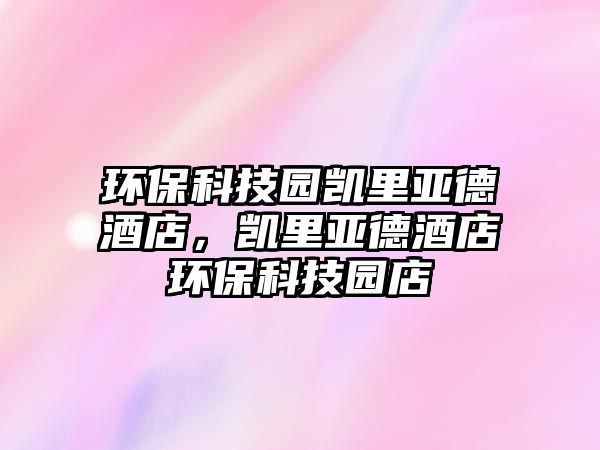 環(huán)?？萍紙@凱里亞德酒店，凱里亞德酒店環(huán)?？萍紙@店