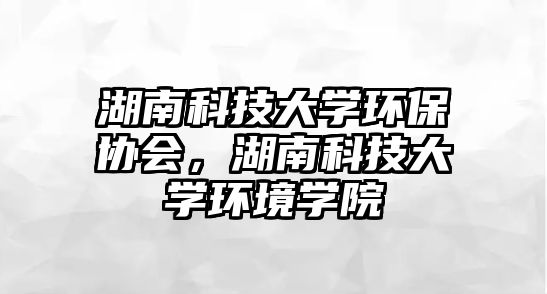 湖南科技大學環(huán)保協(xié)會，湖南科技大學環(huán)境學院