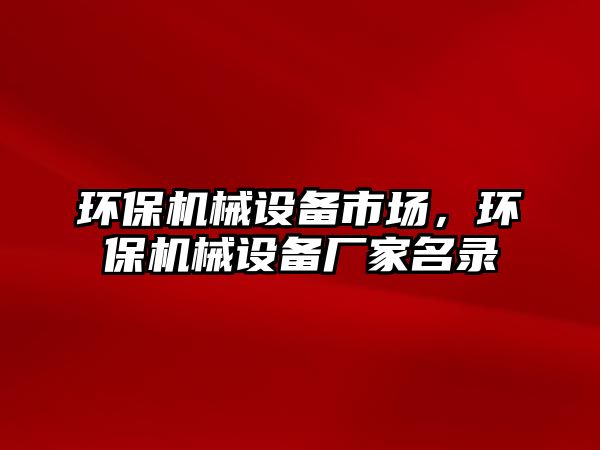 環(huán)保機(jī)械設(shè)備市場，環(huán)保機(jī)械設(shè)備廠家名錄