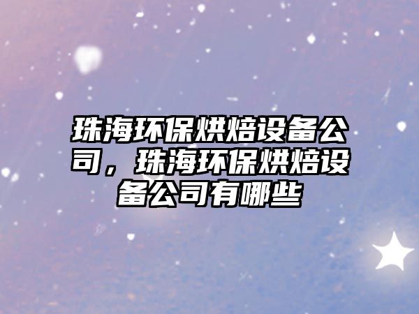 珠海環(huán)保烘焙設備公司，珠海環(huán)保烘焙設備公司有哪些