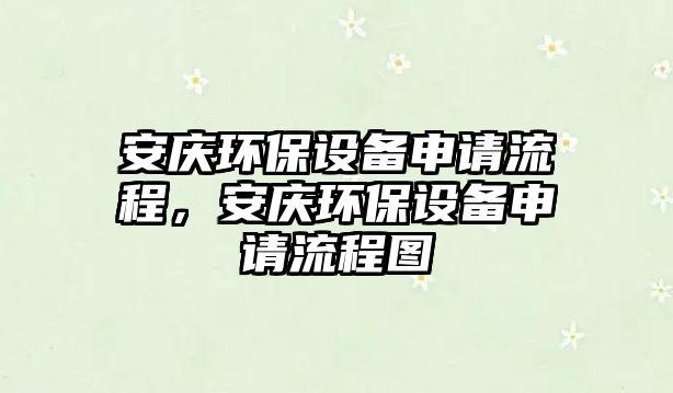 安慶環(huán)保設(shè)備申請流程，安慶環(huán)保設(shè)備申請流程圖