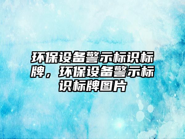 環(huán)保設(shè)備警示標(biāo)識(shí)標(biāo)牌，環(huán)保設(shè)備警示標(biāo)識(shí)標(biāo)牌圖片