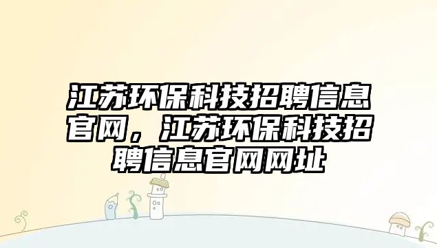江蘇環(huán)?？萍颊衅感畔⒐倬W(wǎng)，江蘇環(huán)保科技招聘信息官網(wǎng)網(wǎng)址