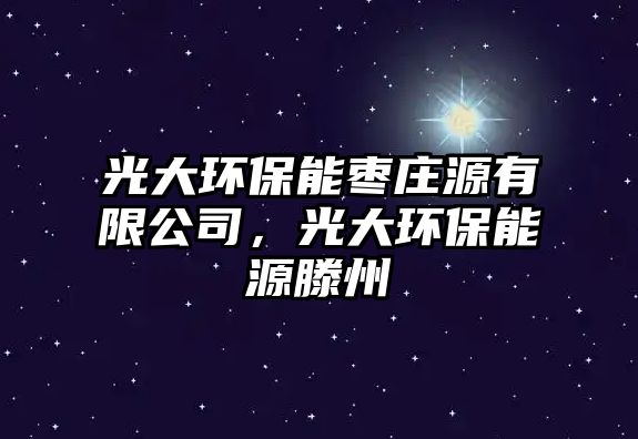 光大環(huán)保能棗莊源有限公司，光大環(huán)保能源滕州