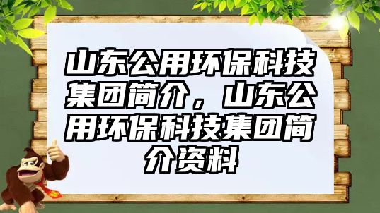 山東公用環(huán)?？萍技瘓F簡介，山東公用環(huán)?？萍技瘓F簡介資料