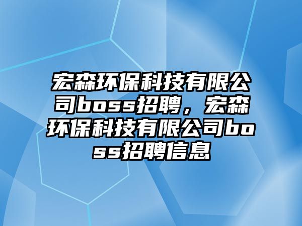 宏森環(huán)?？萍加邢薰綽oss招聘，宏森環(huán)?？萍加邢薰綽oss招聘信息