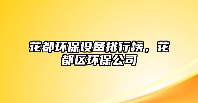 花都環(huán)保設備排行榜，花都區(qū)環(huán)保公司