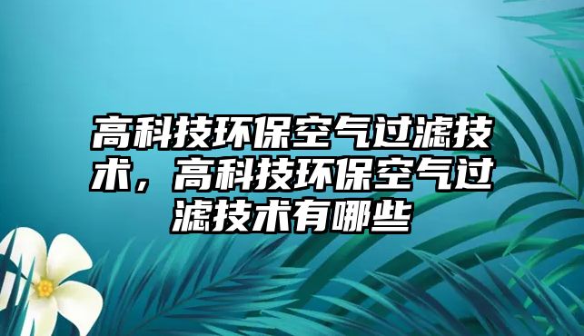 高科技環(huán)?？諝膺^濾技術(shù)，高科技環(huán)?？諝膺^濾技術(shù)有哪些