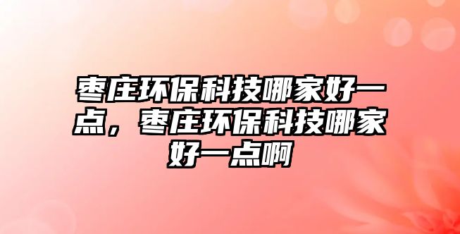 棗莊環(huán)?？萍寄募液靡稽c(diǎn)，棗莊環(huán)?？萍寄募液靡稽c(diǎn)啊