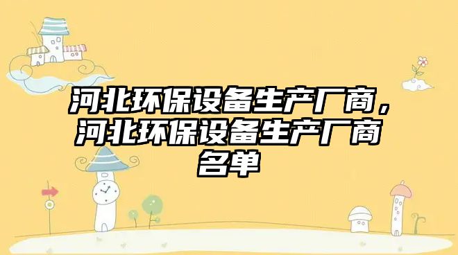 河北環(huán)保設(shè)備生產(chǎn)廠商，河北環(huán)保設(shè)備生產(chǎn)廠商名單