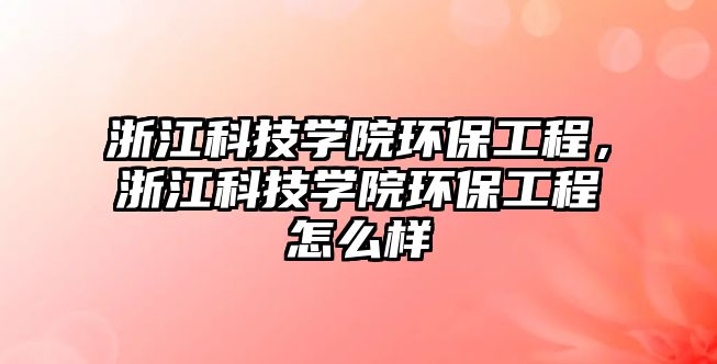 浙江科技學院環(huán)保工程，浙江科技學院環(huán)保工程怎么樣